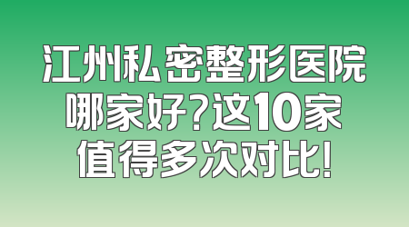 江州私密整形医院哪家好？这10家值得多次对比！