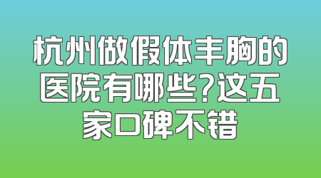 杭州做假体丰胸的医院有哪些？这五家口碑不错