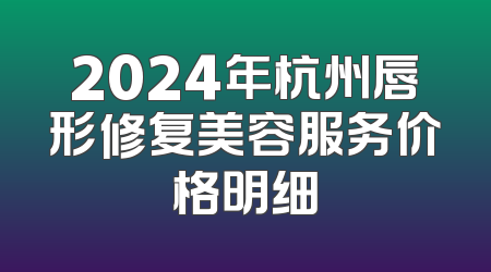 2024年杭州唇形修复美容服务价格明细