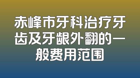 赤峰市牙科治疗牙齿及牙龈外翻的一般费用范围