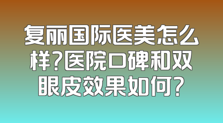 复丽国际医美怎么样？医院口碑和双眼皮效果如何？