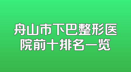 舟山市下巴整形医院前十排名一览