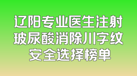 辽阳专业医生注射玻尿酸消除川字纹 安全选择榜单