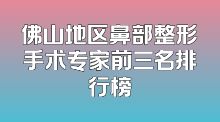佛山地区鼻部整形手术专家前三名排行榜