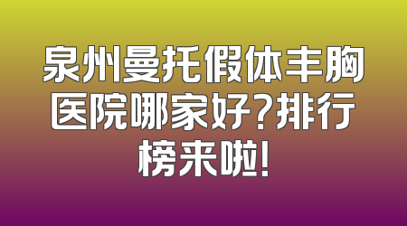 泉州曼托假体丰胸医院哪家好？排行榜来啦！