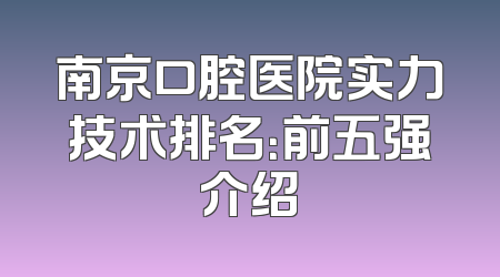 南京口腔医院实力技术排名：前五强介绍