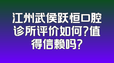 江州武侯跃恒口腔诊所评价如何？值得信赖吗？
