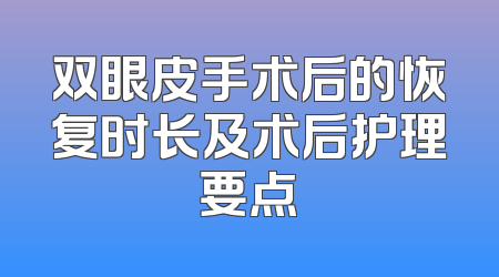 双眼皮手术后的恢复时长及术后护理要点