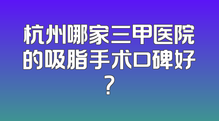 杭州哪家三甲医院的吸脂手术口碑好？