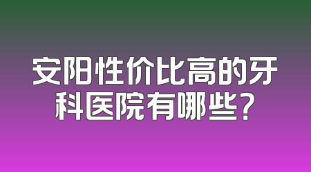安阳性价比高的牙科医院有哪些？