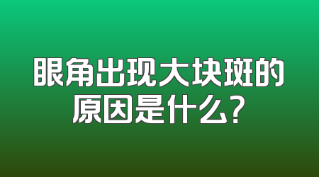 眼角出现大块斑的原因是什么？