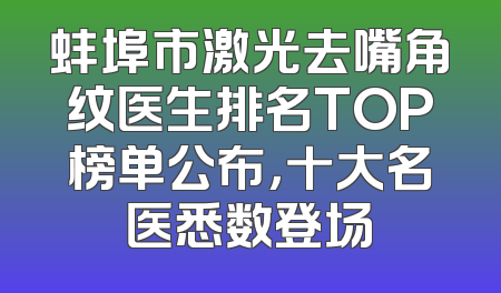 蚌埠市激光去嘴角纹医生排名TOP榜单公布，十大名医悉数登场