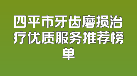 四平市牙齿磨损治疗优质服务推荐榜单