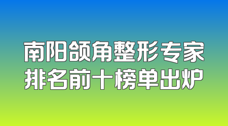 南阳颌角整形专家排名前十榜单出炉