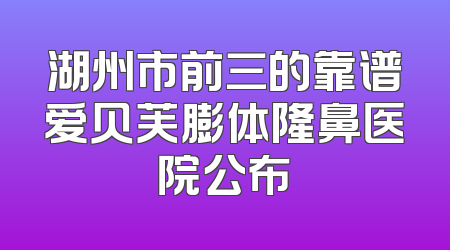 湖州市前三的靠谱爱贝芙膨体隆鼻医院公布