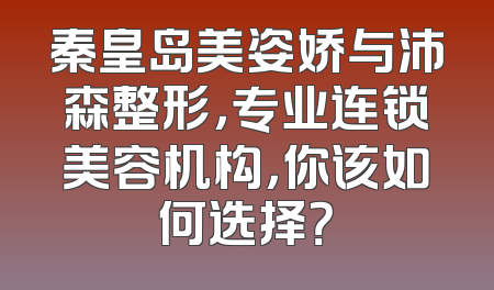 秦皇岛美姿娇与沛森整形，专业连锁美容机构，你该如何选择？