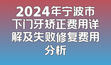2024年宁波市下门牙矫正费用详解及失败修复费用分析