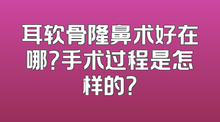 耳软骨隆鼻术好在哪？手术过程是怎样的？