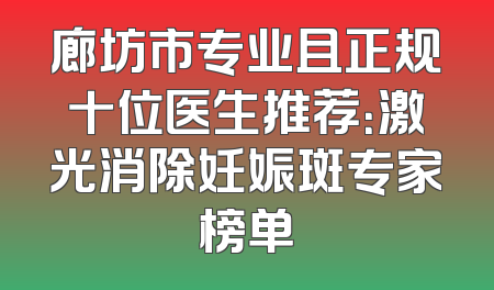 廊坊市专业且正规十位医生推荐：激光消除妊娠斑专家榜单