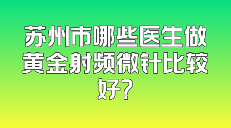 苏州市哪些医生做黄金射频微针比较好？