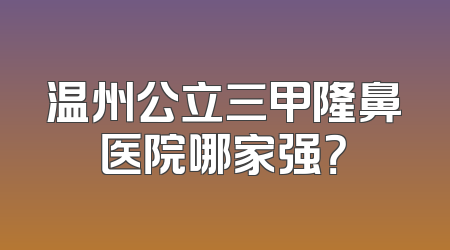 温州公立三甲隆鼻医院哪家强？