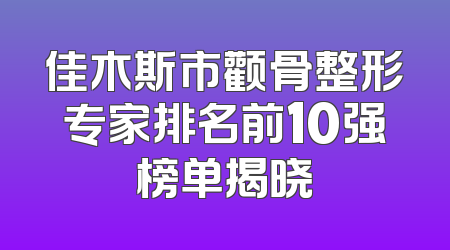 佳木斯市颧骨整形专家排名前10强榜单揭晓