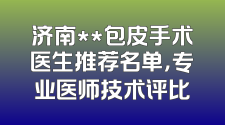 济南**包皮手术医生推荐名单，专业医师技术评比