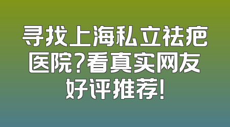 寻找上海私立祛疤医院？看真实网友好评推荐！