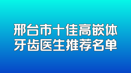 邢台市十佳高嵌体牙齿医生推荐名单