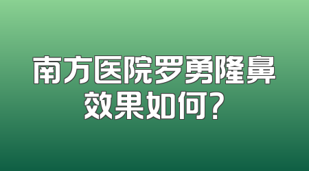 南方医院罗勇隆鼻效果如何？