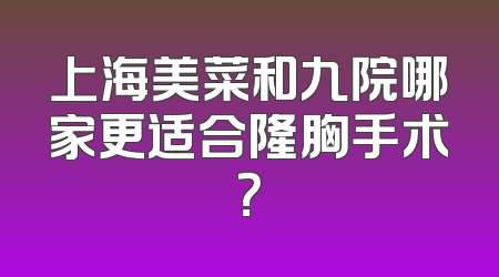 上海美菜和九院哪家更适合隆胸手术？