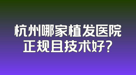 杭州哪家植发医院正规且技术好？