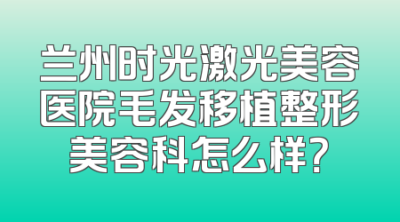 兰州时光激光美容医院毛发移植整形美容科怎么样？
