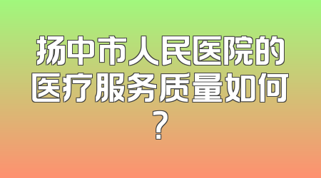 扬中市人民医院的医疗服务质量如何？