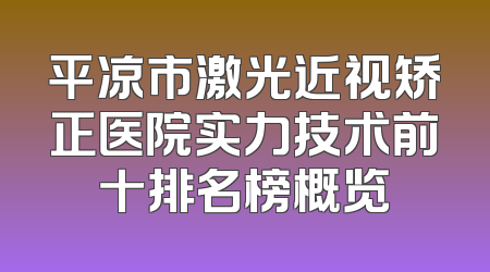 平凉市激光近视矫正医院实力技术前十排名榜概览