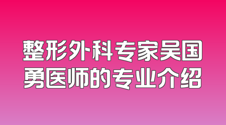 整形外科专家吴国勇医师的专业介绍