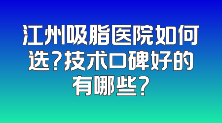 江州吸脂医院如何选？技术口碑好的有哪些？