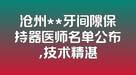 沧州**牙间隙保持器医师名单公布，技术精湛