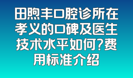 田煦丰口腔诊所在孝义的口碑及医生技术水平如何？费用标准介绍