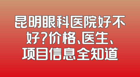 昆明眼科医院好不好？价格、医生、项目信息全知道
