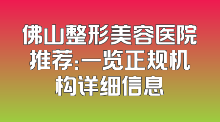 佛山整形美容医院推荐：一览正规机构详细信息