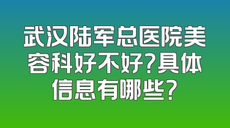 武汉陆军总医院美容科好不好？具体信息有哪些？