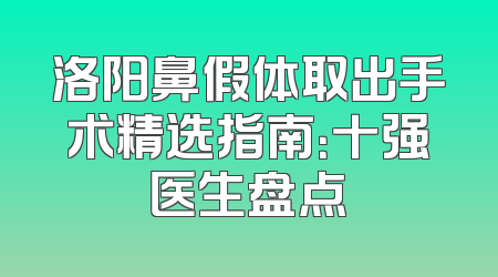 洛阳鼻假体取出手术精选指南：十强医生盘点
