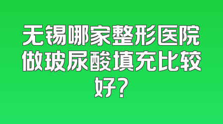 无锡哪家整形医院做玻尿酸填充比较好？
