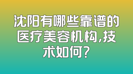 沈阳有哪些靠谱的医疗美容机构，技术如何？