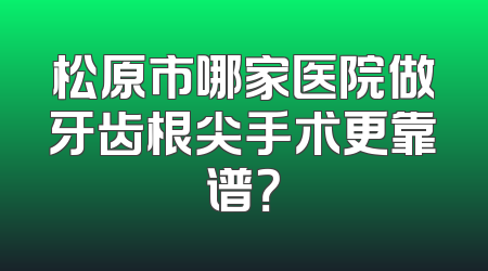 松原市哪家医院做牙齿根尖手术更靠谱？