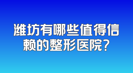潍坊有哪些值得信赖的整形医院？