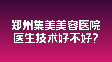 郑州集美美容医院医生技术好不好？
