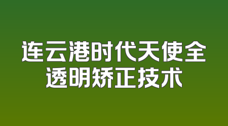 连云港时代天使全透明矫正技术