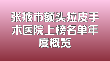 张掖市额头拉皮手术医院上榜名单年度概览
